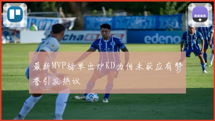 最新MVP榜单出炉KD为何未获应有赞誉引发热议