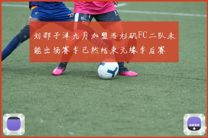 刘邵子洋九月加盟洛杉矶FC二队未能出场赛季已然结束无缘季后赛