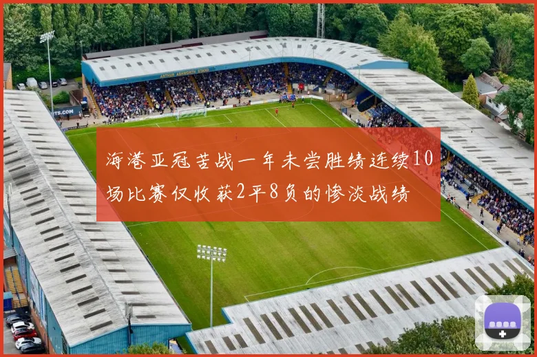 海港亚冠苦战一年未尝胜绩连续10场比赛仅收获2平8负的惨淡战绩