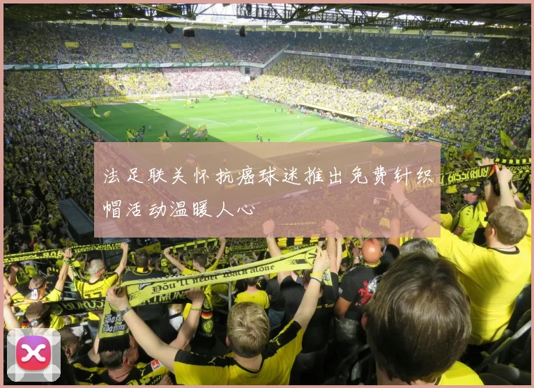 法足联关怀抗癌球迷推出免费针织帽活动温暖人心