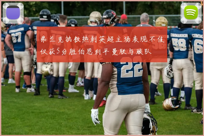 弗兰克执教热刺英超主场表现不佳仅获5分胜伯恩利平曼联与狼队