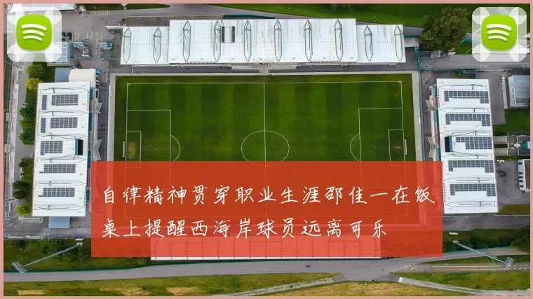 自律精神贯穿职业生涯邵佳一在饭桌上提醒西海岸球员远离可乐