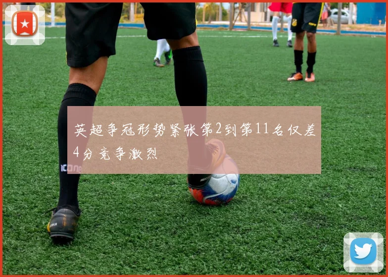 英超争冠形势紧张第2到第11名仅差4分竞争激烈