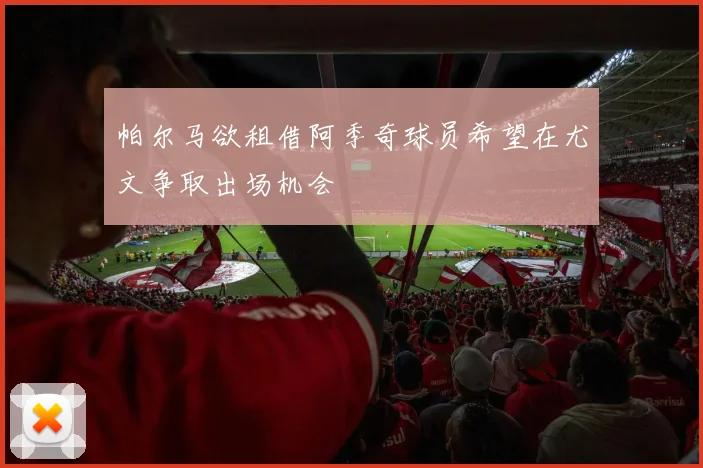 帕尔马欲租借阿季奇球员希望在尤文争取出场机会