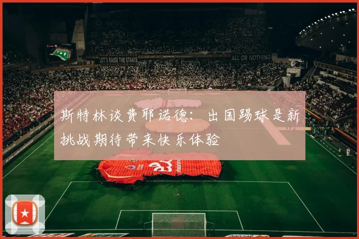 斯特林谈费耶诺德：出国踢球是新挑战期待带来快乐体验