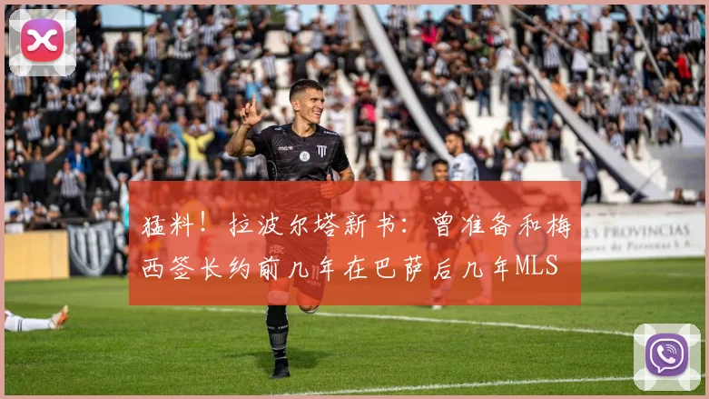 猛料！拉波尔塔新书：曾准备和梅西签长约前几年在巴萨后几年MLS