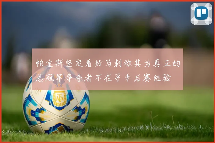 帕金斯坚定看好马刺称其为真正的总冠军争夺者不在乎季后赛经验