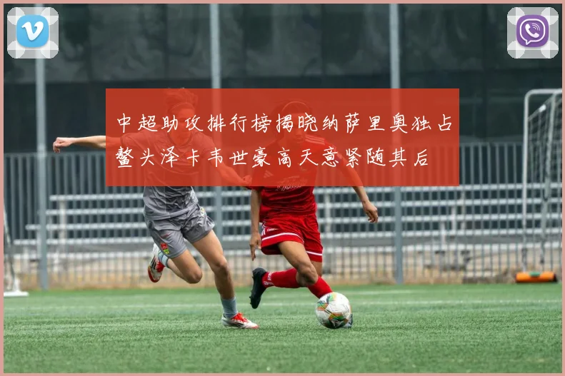 中超助攻排行榜揭晓纳萨里奥独占鳌头泽卡韦世豪高天意紧随其后
