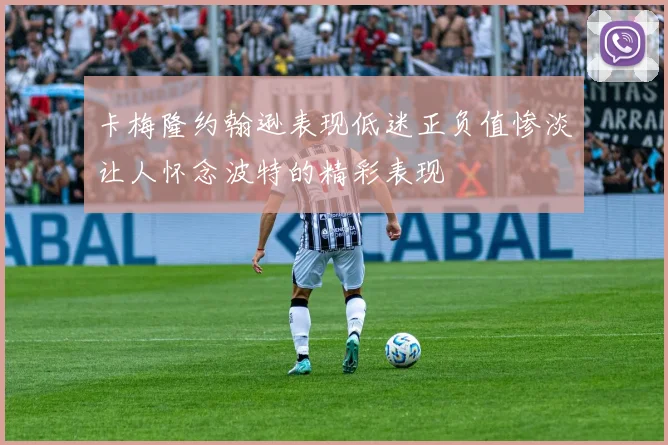 卡梅隆约翰逊表现低迷正负值惨淡让人怀念波特的精彩表现