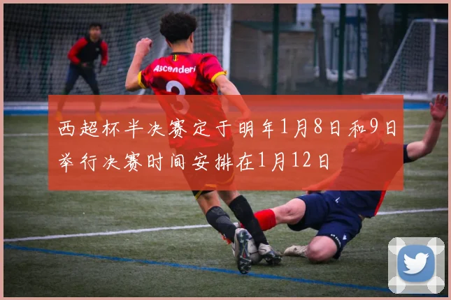 西超杯半决赛定于明年1月8日和9日举行决赛时间安排在1月12日