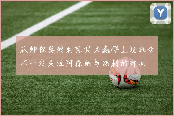 瓜帅称奥赖利凭实力赢得上场机会不一定关注阿森纳与热刺的对决