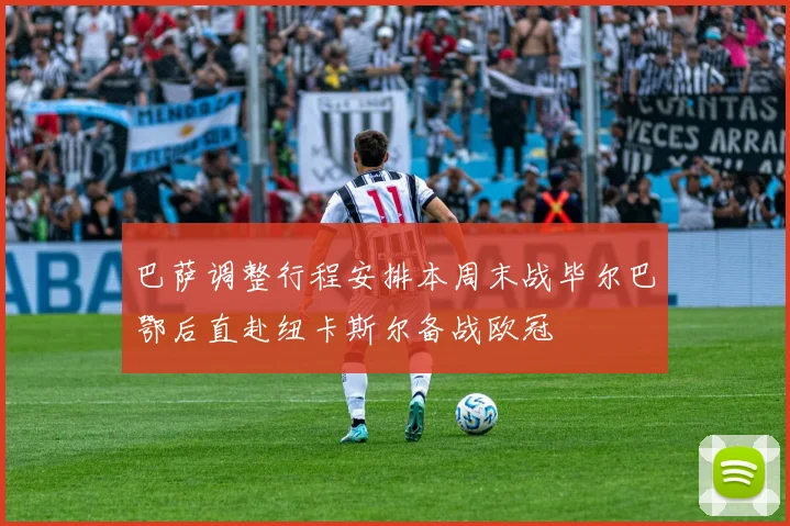 巴萨调整行程安排本周末战毕尔巴鄂后直赴纽卡斯尔备战欧冠