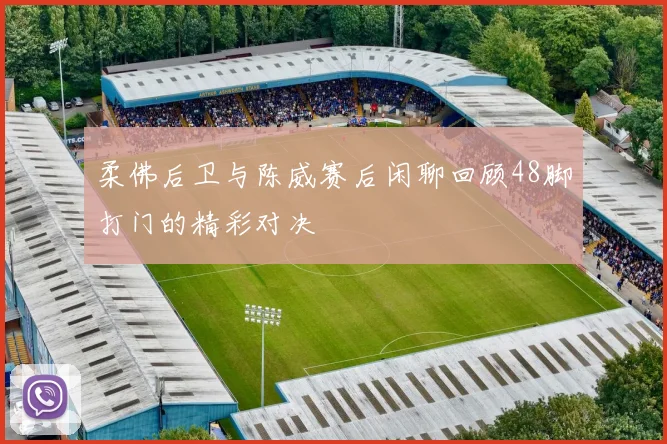 柔佛后卫与陈威赛后闲聊回顾48脚打门的精彩对决