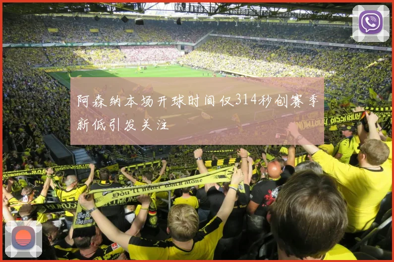 阿森纳本场开球时间仅314秒创赛季新低引发关注